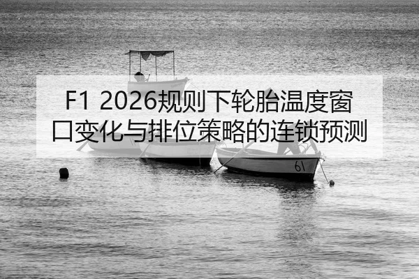 F1 2026规则下轮胎温度窗口变化与排位策略的连锁预测