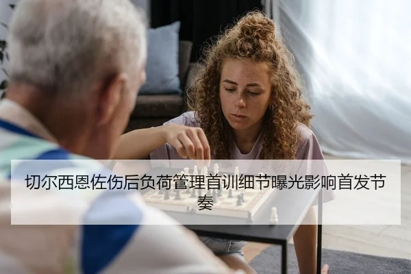 切尔西恩佐伤后负荷管理首训细节曝光影响首发节奏